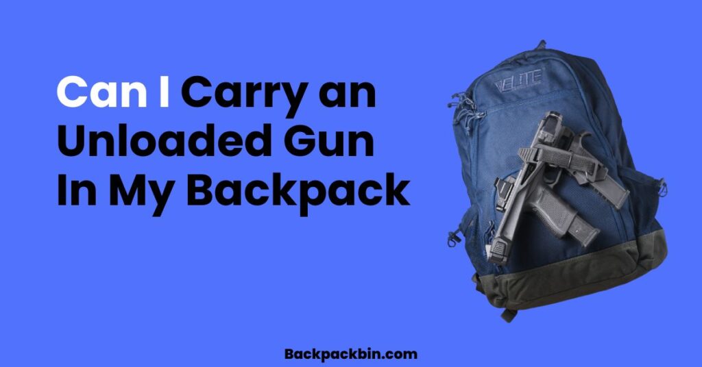 Can I carry an unloaded gun in my backpack || Backpackbin.com