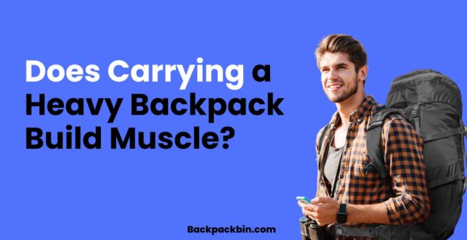 Does Carrying a Heavy backpack build muscles || Backpackbin.com