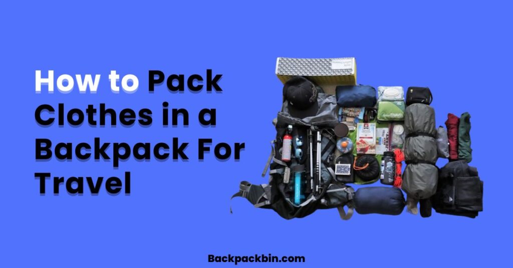 How to Pack Clothes in a Backpack For Travel || Backpackbin.com