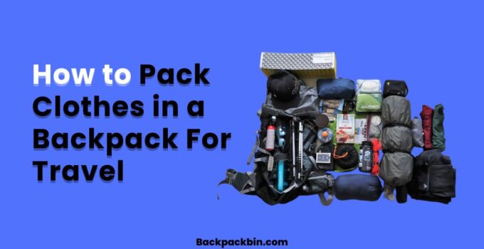 How to Pack Clothes in a Backpack For Travel || Backpackbin.com