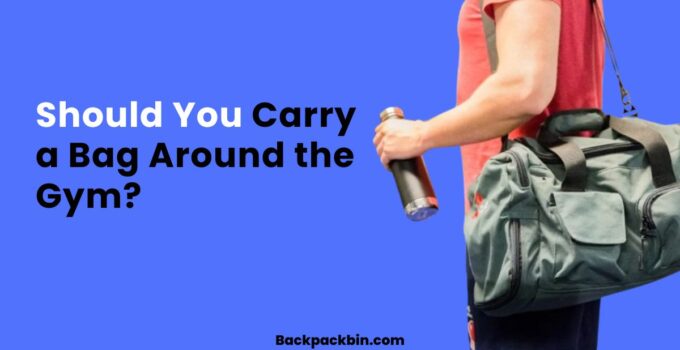 Should You Carry a Bag Around the Gym || Backpackbin.com